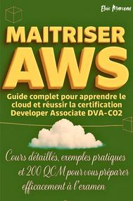MAITRISER AWS: Guide Complet Pour Apprendre Le Cloud Et Réussir La Certification Developer Associate DVA-C02