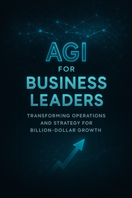 AGI for Business Leaders: Transforming Operations and Strategy for Billion-Dollar Growth