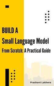 Building A Small Language Model from Scratch: A Practical Guide