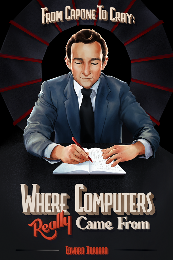 From Capone to Cray : Where Computers Really Came From] by Ed Barnard
