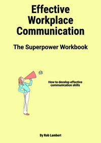 Effective Workplace Communication - The Communication Super Power Workbook