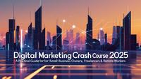 Digital Marketing Crash Course 2025: A Practical Guide for Small Business Owners, Freelancers & Remote Workers