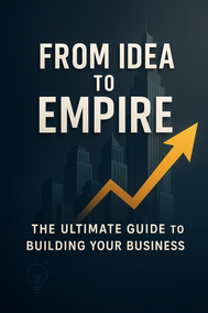 From Idea to Empire: The Ultimate Guide to Building Your Business