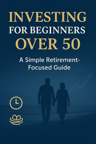 Investing for Beginners Over 50: A Simple Retirement-Focused Guide"