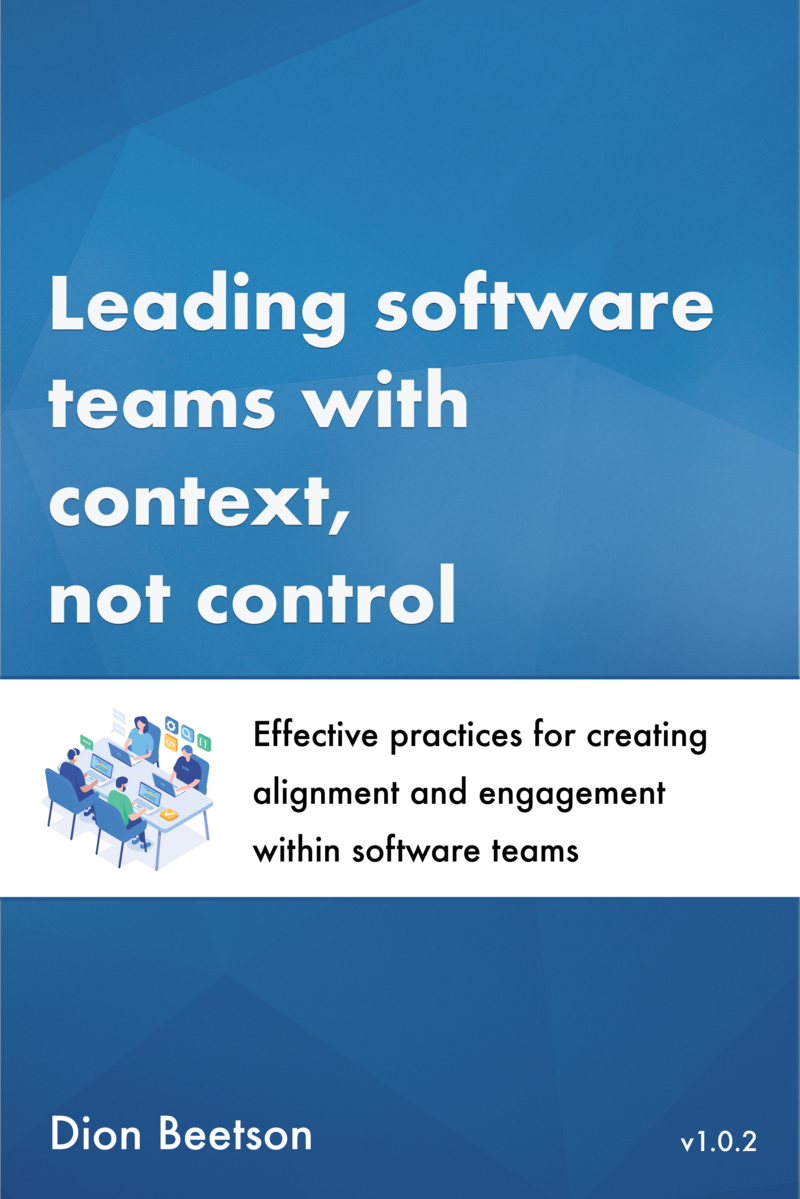 Leading software teams with context, not control: Effective practices for creating alignment and engagement within software teams by Dion Beetson