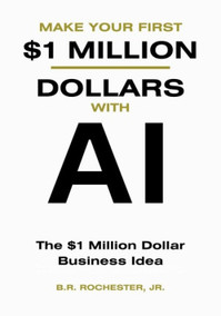 MAKE YOUR FIRST $1 MILLION WITH AI by B.R.Rochester