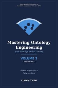 Mastering Ontology Engineering with Protege and Pizza.owl - VOLUME 2 -- Chapters 09-13 -- Object Properties, Characteristics, Domain and Range