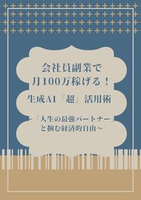 会社員副業で月100万稼げる！ 生成AI『超』活用術 ～「人生の最強パートナー」と掴む経済的自由～