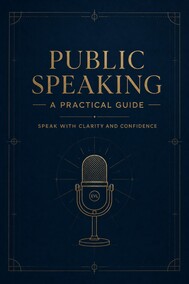Public Speaking — A Practical Guide to Speaking with Clarity and Confidence