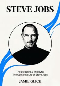 The Blueprint & The Byte: The Complete Life of Steve Jobs