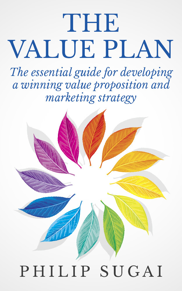 The Value Plan
The essential guide for developing a winning value proposition and marketing strategy by Philip Sugai